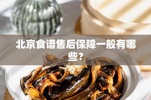 北京食谱售后保障一般有哪些？