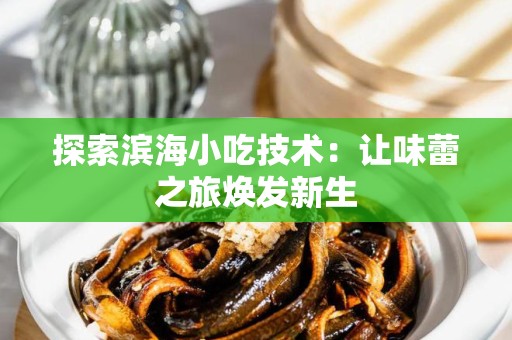 探索滨海小吃技术：让味蕾之旅焕发新生