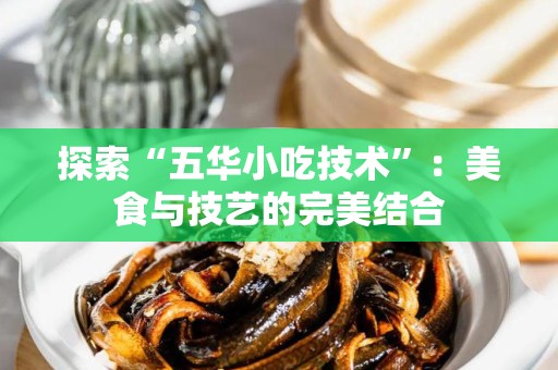 探索“五华小吃技术”：美食与技艺的完美结合