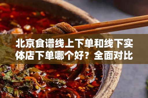 北京食谱线上下单和线下实体店下单哪个好？全面对比解析