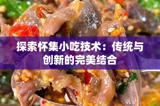 探索怀集小吃技术：传统与创新的完美结合