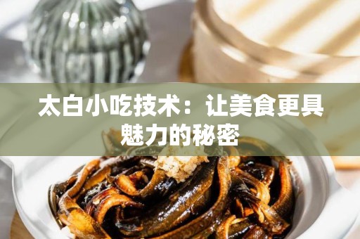 太白小吃技术：让美食更具魅力的秘密