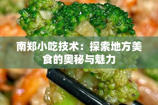 南郑小吃技术：探索地方美食的奥秘与魅力