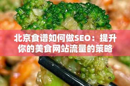北京食谱如何做SEO：提升你的美食网站流量的策略