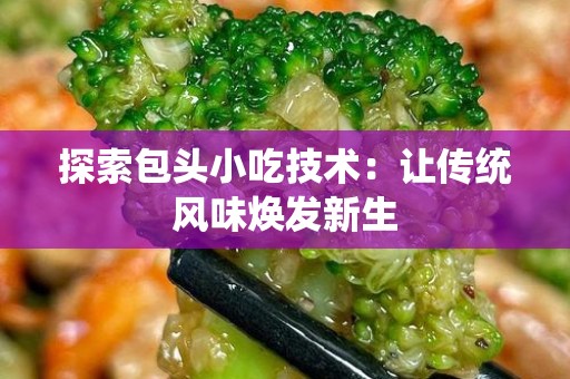 探索包头小吃技术：让传统风味焕发新生