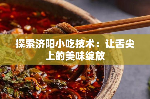 探索济阳小吃技术：让舌尖上的美味绽放