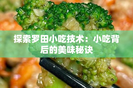 探索罗田小吃技术：小吃背后的美味秘诀