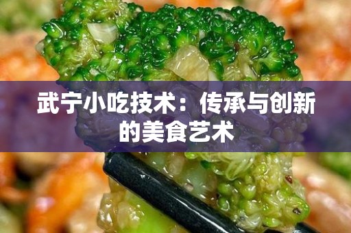 武宁小吃技术：传承与创新的美食艺术