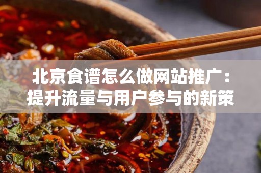 北京食谱怎么做网站推广：提升流量与用户参与的新策略