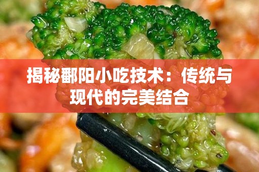 揭秘鄱阳小吃技术：传统与现代的完美结合