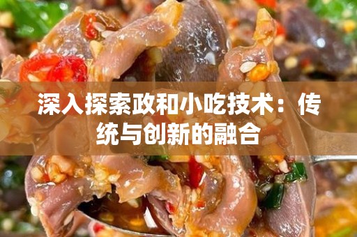 深入探索政和小吃技术：传统与创新的融合
