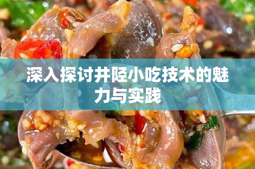 深入探讨井陉小吃技术的魅力与实践