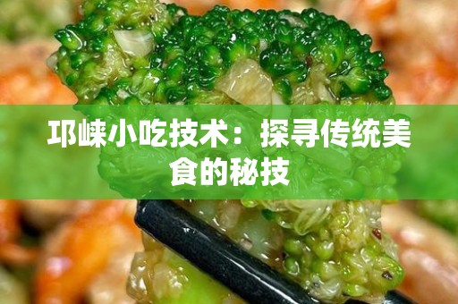 邛崃小吃技术：探寻传统美食的秘技