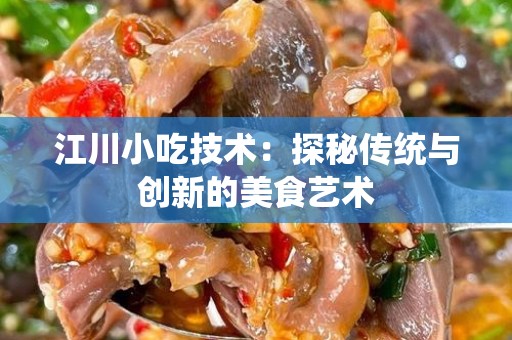江川小吃技术：探秘传统与创新的美食艺术