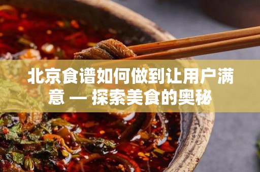 北京食谱如何做到让用户满意 — 探索美食的奥秘
