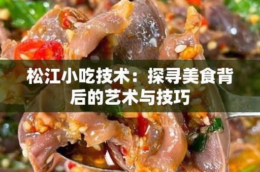 松江小吃技术：探寻美食背后的艺术与技巧