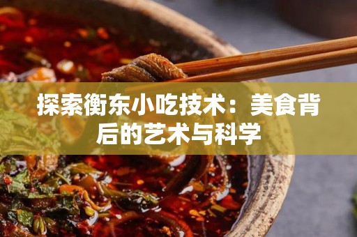 探索衡东小吃技术：美食背后的艺术与科学