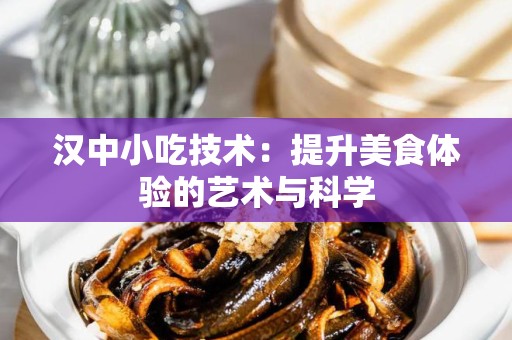 汉中小吃技术：提升美食体验的艺术与科学
