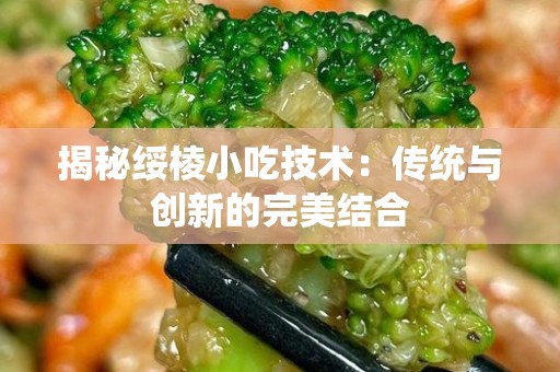 揭秘绥棱小吃技术：传统与创新的完美结合