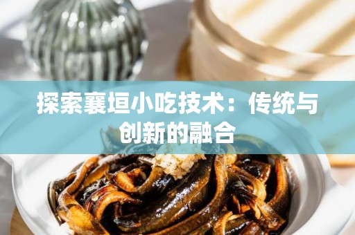 探索襄垣小吃技术：传统与创新的融合