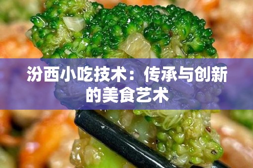 汾西小吃技术：传承与创新的美食艺术