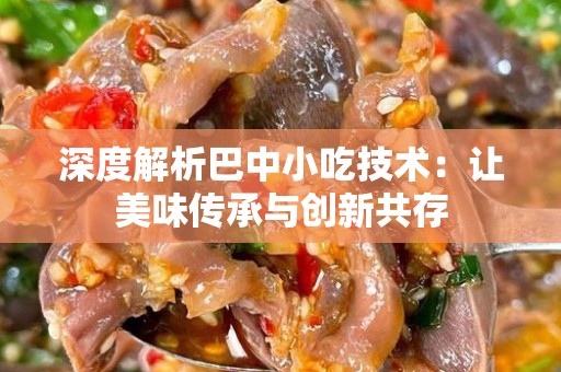 深度解析巴中小吃技术：让美味传承与创新共存