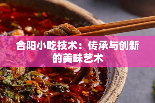 合阳小吃技术：传承与创新的美味艺术