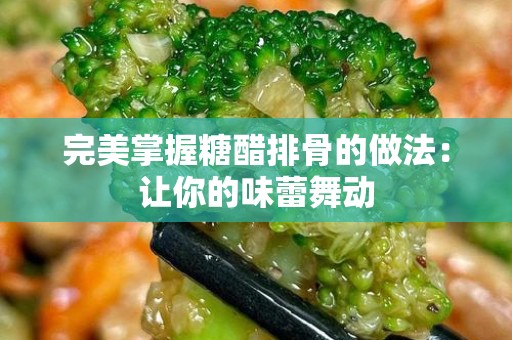完美掌握糖醋排骨的做法：让你的味蕾舞动