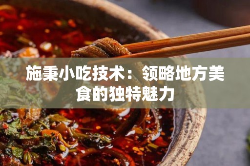 施秉小吃技术：领略地方美食的独特魅力