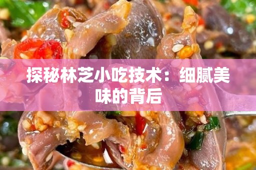 探秘林芝小吃技术：细腻美味的背后