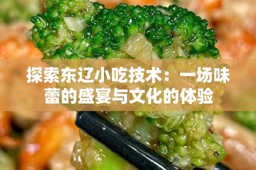 探索东辽小吃技术：一场味蕾的盛宴与文化的体验
