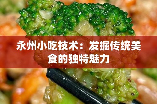 永州小吃技术：发掘传统美食的独特魅力