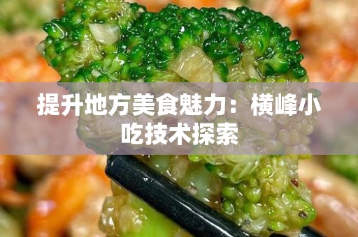 提升地方美食魅力：横峰小吃技术探索
