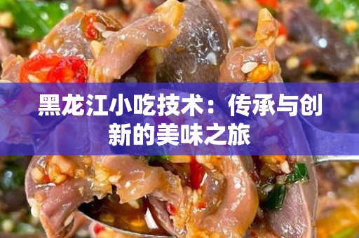 黑龙江小吃技术：传承与创新的美味之旅
