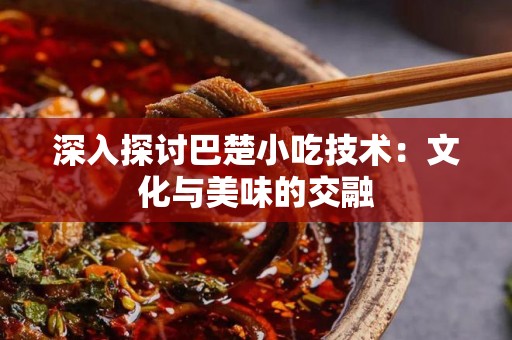 深入探讨巴楚小吃技术：文化与美味的交融
