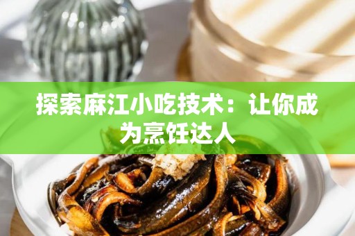 探索麻江小吃技术：让你成为烹饪达人