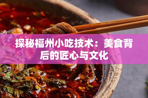 探秘福州小吃技术：美食背后的匠心与文化