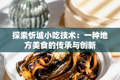 探索忻城小吃技术：一种地方美食的传承与创新