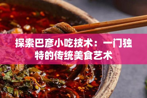 探索巴彦小吃技术：一门独特的传统美食艺术