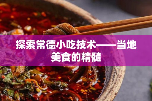 探索常德小吃技术——当地美食的精髓