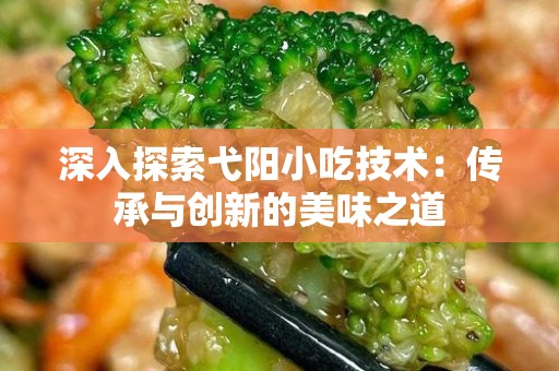 深入探索弋阳小吃技术：传承与创新的美味之道