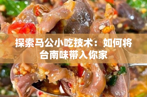 探索马公小吃技术：如何将台南味带入你家
