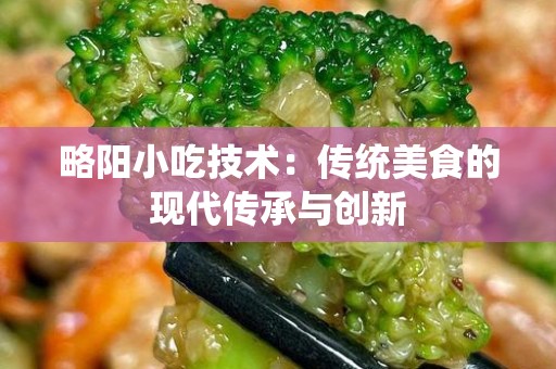 略阳小吃技术：传统美食的现代传承与创新