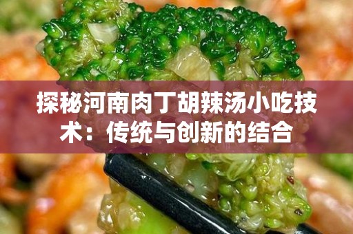 探秘河南肉丁胡辣汤小吃技术：传统与创新的结合