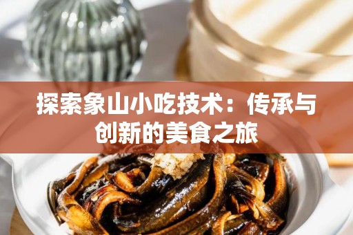 探索象山小吃技术：传承与创新的美食之旅