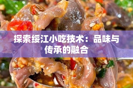 探索绥江小吃技术：品味与传承的融合
