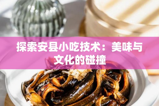 探索安县小吃技术：美味与文化的碰撞
