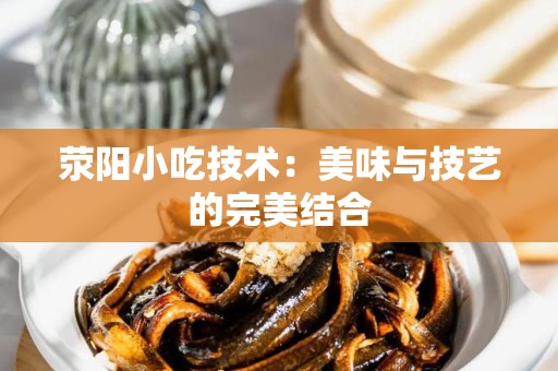 荥阳小吃技术：美味与技艺的完美结合