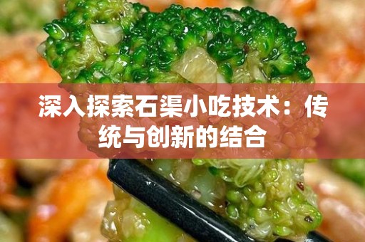 深入探索石渠小吃技术：传统与创新的结合