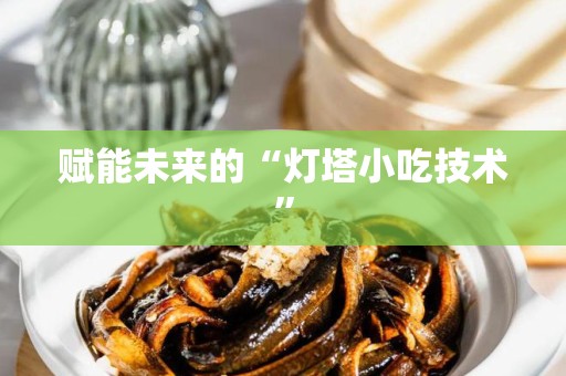 赋能未来的“灯塔小吃技术”